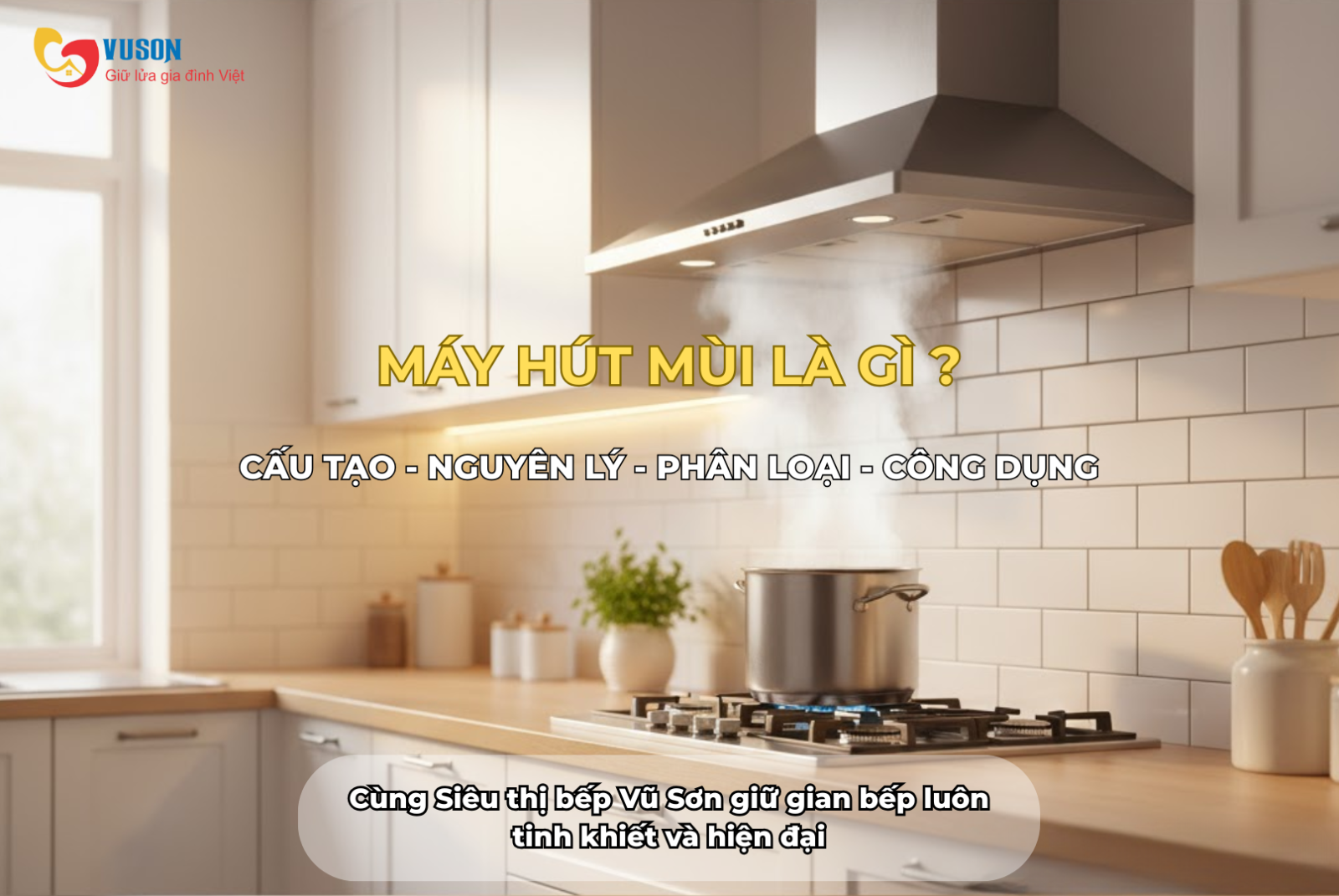 Máy hút mùi là gì? Cấu tạo, nguyên lý hoạt động, công dụng và lý do nên dùng